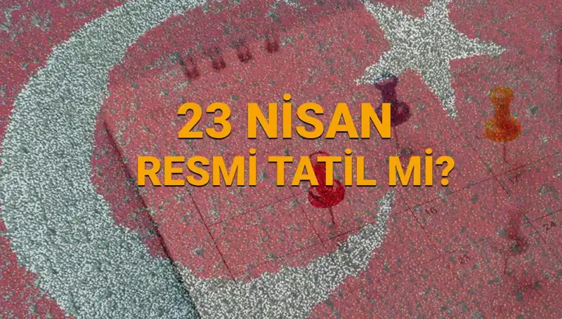 23 Nisan Resmi Tatil mi? Okul ve Kurumlar Açık mı Kapat mı?